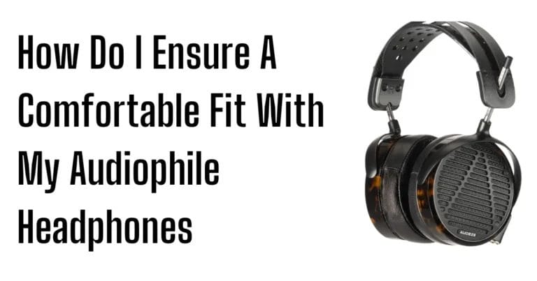 How Do I Ensure A Comfortable Fit With My Audiophile Headphones?