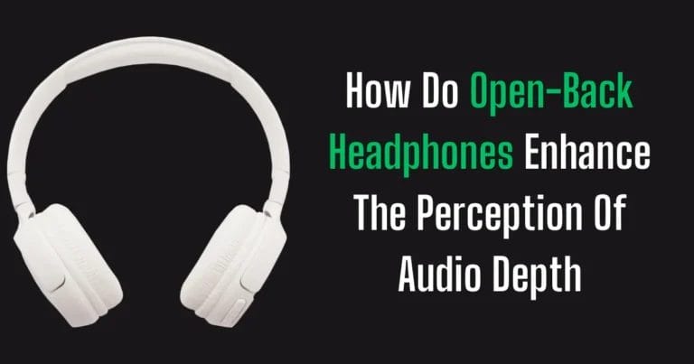 How Do Open-back Headphones Enhance The Perception Of Audio Depth?