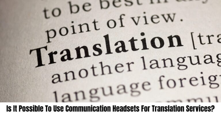 Is It Possible To Use Communication Headsets For Translation Services?