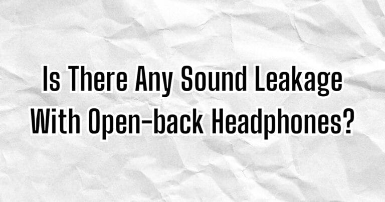 Is There Any Sound Leakage With Open-back Headphones?
