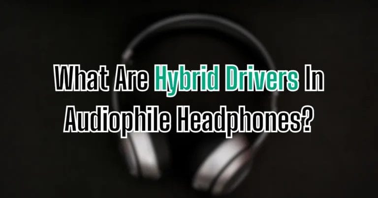 What Are Hybrid Drivers In Audiophile Headphones?