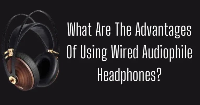What Are The Advantages Of Using Wired Audiophile Headphones?